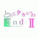 とあるタカヒロの３ｎｄⅡ（ＳＩＮＧＬＥ　ＲＥＬＥＡＳＥ　ＰＬＡＮ）