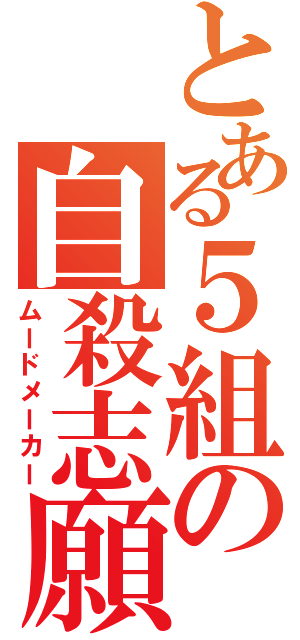 とある５組の自殺志願（ムードメーカー）