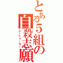 とある５組の自殺志願（ムードメーカー）