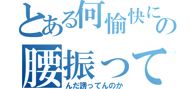 とある何愉快にの腰振って（んだ誘ってんのか）