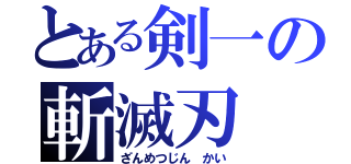 とある剣一の斬滅刃 改（ざんめつじん かい）