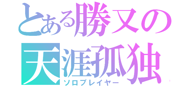 とある勝又の天涯孤独（ソロプレイヤー）