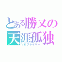 とある勝又の天涯孤独（ソロプレイヤー）