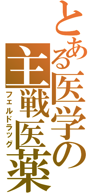 とある医学の主戦医薬（フェルドラッグ）