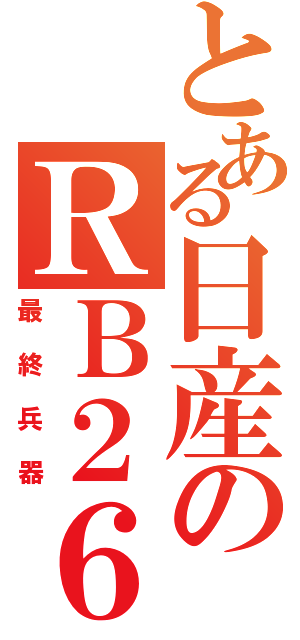 とある日産のＲＢ２６（最終兵器）