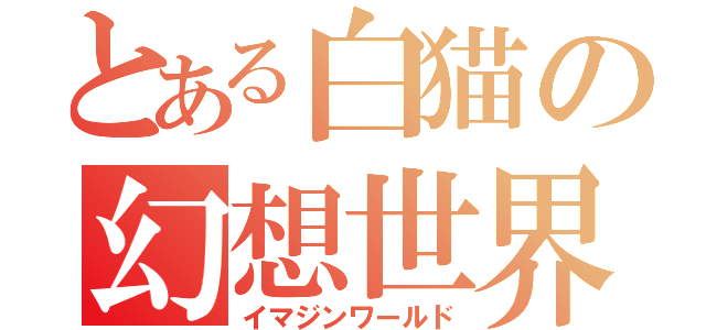 とある白猫の幻想世界（イマジンワールド）