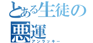 とある生徒の悪運（アンラッキー）