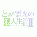 とある霊光の浪人生活Ⅱ（サムライフ）