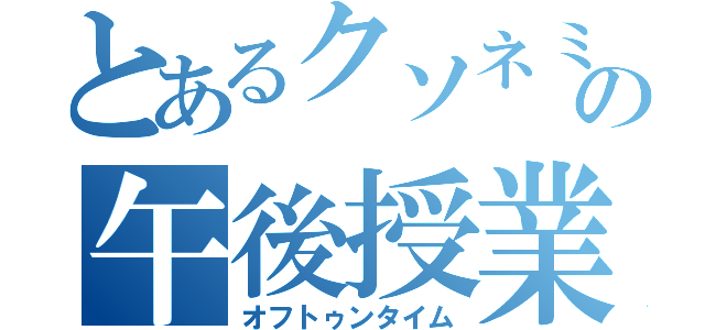 とあるクソネミの午後授業（オフトゥンタイム）