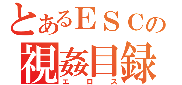 とあるＥＳＣの視姦目録（エロス）