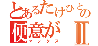 とあるたけひとの便意がⅡ（マックス）