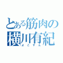 とある筋肉の横川有紀（よこすん）