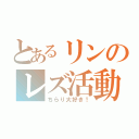 とあるリンのレズ活動（ちらり大好き！）