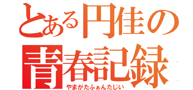 とある円佳の青春記録（やまがたふぁんたじい）