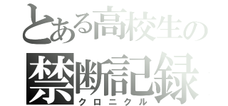 とある高校生の禁断記録（クロニクル）