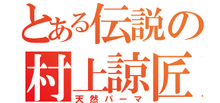 とある伝説の村上諒匠（天然パーマ）