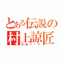 とある伝説の村上諒匠（天然パーマ）