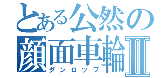 とある公然の顔面車輪Ⅱ（ダンロップ）