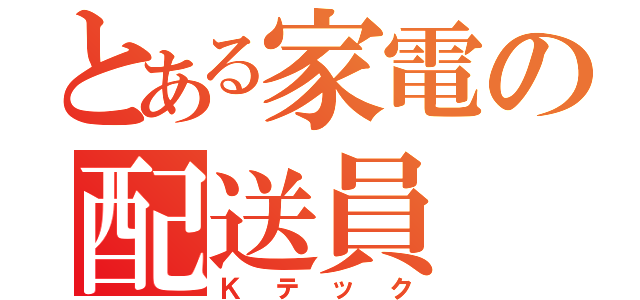 とある家電の配送員（Ｋテック）