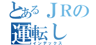 とあるＪＲの運転し（インデックス）