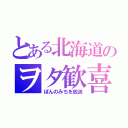 とある北海道のヲタ歓喜（ぽんのみちを放送）