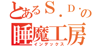 とあるＳ．Ｄ．Ｗの睡魔工房（インデックス）