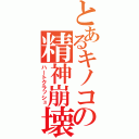 とあるキノコの精神崩壊（ハートクラッシュ）