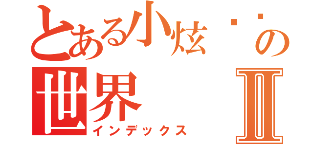 とある小炫髒髒の世界Ⅱ（インデックス）