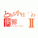 とある小炫髒髒の世界Ⅱ（インデックス）