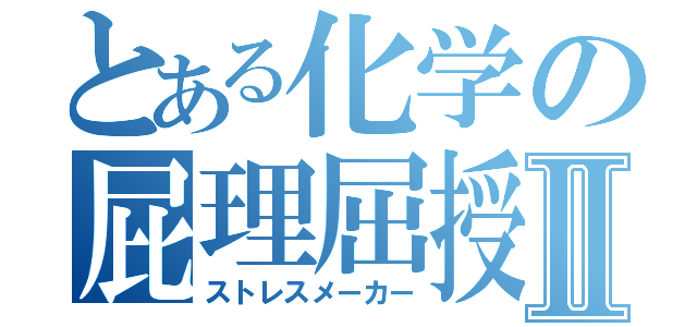 とある化学の屁理屈授業Ⅱ（ストレスメーカー）