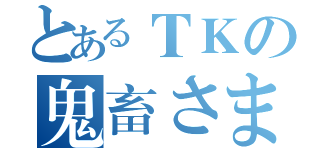 とあるＴＫの鬼畜さま（）