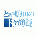 とある駒田のドヤ顔疑惑（えくぼ）