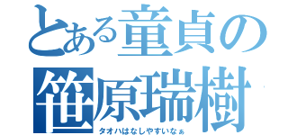 とある童貞の笹原瑞樹（タオハはなしやすいなぁ）