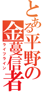 とある平野の金蔓信者（ライフライン）