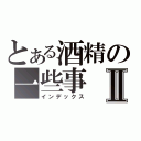 とある酒精の一些事Ⅱ（インデックス）