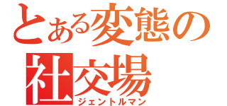 とある変態の社交場（ジェントルマン）