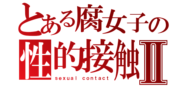 とある腐女子の性的接触Ⅱ（ｓｅｘｕａｌ ｃｏｎｔａｃｔ）