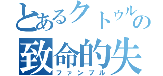 とあるクトゥルフの致命的失敗（ファンブル）