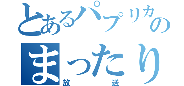 とあるパプリカのまったり（放送）