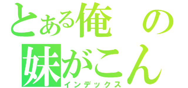 とある俺の妹がこんなに可愛いわけがない！（インデックス）