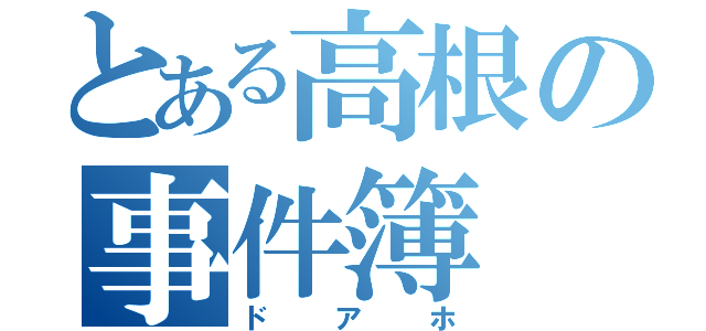 とある高根の事件簿（ドアホ）