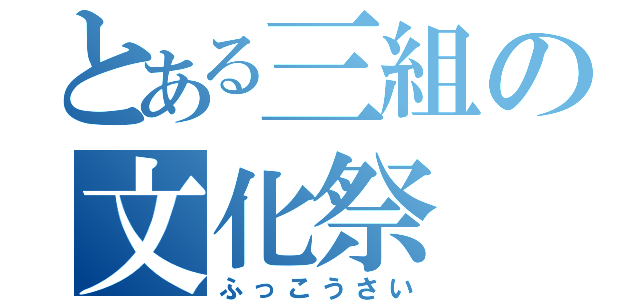 とある三組の文化祭（ふっこうさい）