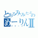 とあるみみたぶのめーりんラブⅡ（フフーフ）