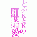 とあるＫとＫの相思相愛（バカップル）