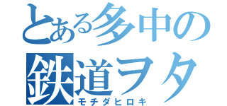 とある多中の鉄道ヲタク（モチダヒロキ）