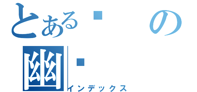 とある风の幽灵（インデックス）