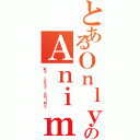 とあるＯｎｌｙのＡｎｉｍｅｅⅡ（ＷＥ ＬＯＶＥ ＡＮＩＭＥ）