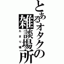 とあるオタクの雑談場所（たまり場）