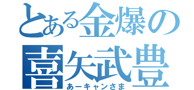 とある金爆の喜矢武豊（あーキャンさま）