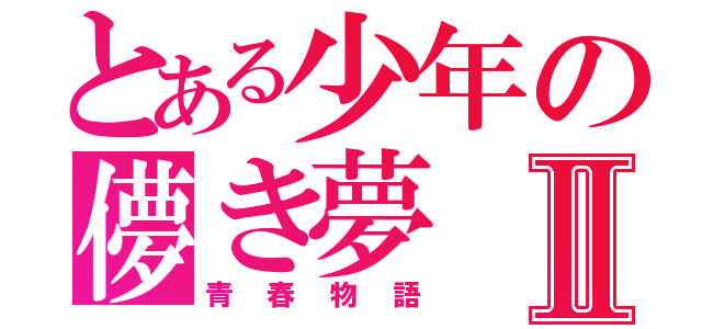 とある少年の儚き夢Ⅱ（青春物語）